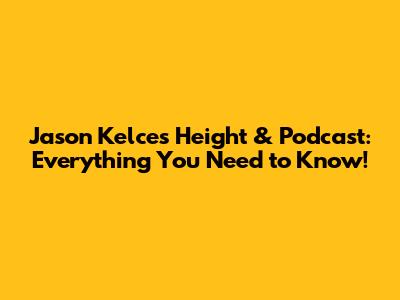 Jason Kelce's Height & Podcast: Everything You Need to Know!