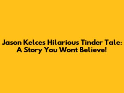 Jason Kelce's Hilarious Tinder Tale: A Story You Won't Believe!