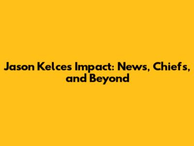Jason Kelce's Impact: News, Chiefs, and Beyond