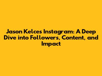 Jason Kelce's Instagram: A Deep Dive into Followers, Content, and Impact