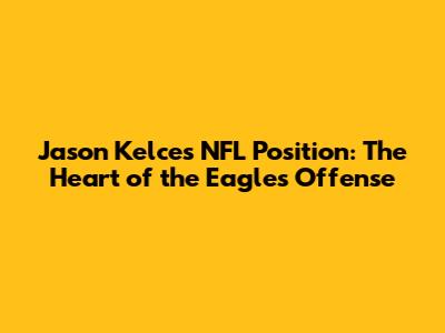Jason Kelce's NFL Position: The Heart of the Eagles' Offense
