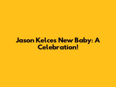Jason Kelce's New Baby: A Celebration!