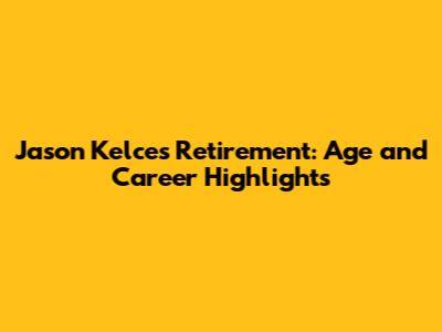 Jason Kelce's Retirement: Age and Career Highlights