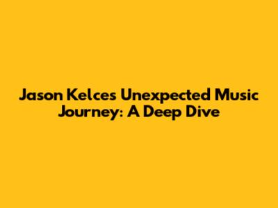 Jason Kelce's Unexpected Music Journey: A Deep Dive