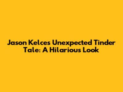 Jason Kelce's Unexpected Tinder Tale: A Hilarious Look