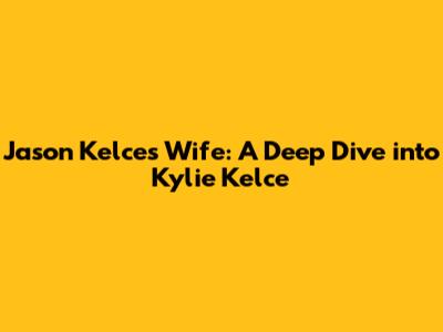 Jason Kelce's Wife: A Deep Dive into Kylie Kelce
