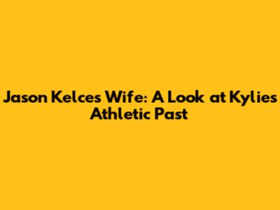 Jason Kelce's Wife: A Look at Kylie's Athletic Past
