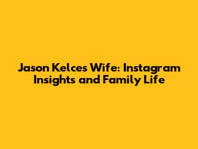Jason Kelce's Wife: Instagram Insights and Family Life
