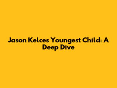 Jason Kelce's Youngest Child: A Deep Dive
