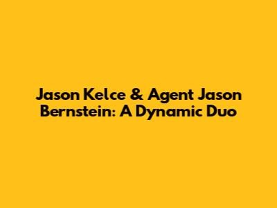 Jason Kelce & Agent Jason Bernstein: A Dynamic Duo