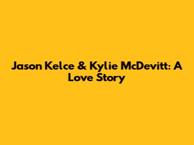 Jason Kelce & Kylie McDevitt: A Love Story