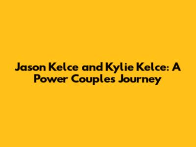 Jason Kelce and Kylie Kelce: A Power Couple's Journey