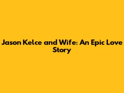 Jason Kelce and Wife: An Epic Love Story