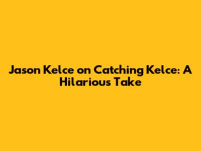 Jason Kelce on Catching Kelce: A Hilarious Take