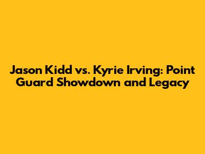 Jason Kidd vs. Kyrie Irving: Point Guard Showdown and Legacy