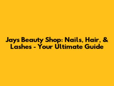Jay's Beauty Shop: Nails, Hair, & Lashes - Your Ultimate Guide