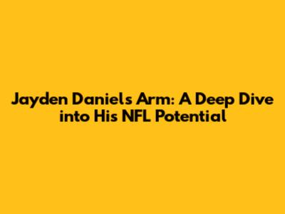 Jayden Daniels' Arm: A Deep Dive into His NFL Potential