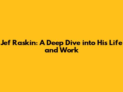 Jef Raskin: A Deep Dive into His Life and Work