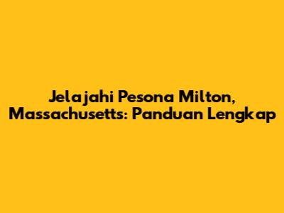 Jelajahi Pesona Milton, Massachusetts: Panduan Lengkap