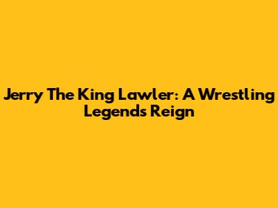 Jerry 'The King' Lawler: A Wrestling Legend's Reign