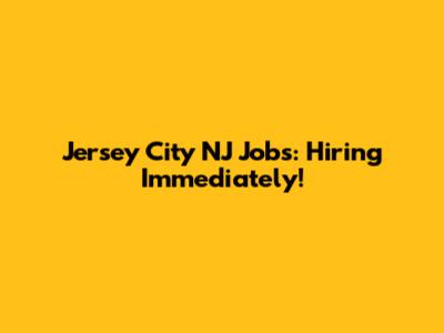 Jersey City NJ Jobs: Hiring Immediately!