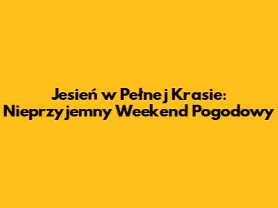 Jesień w Pełnej Krasie: Nieprzyjemny Weekend Pogodowy