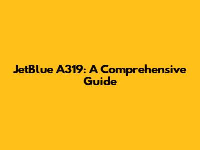 JetBlue A319: A Comprehensive Guide