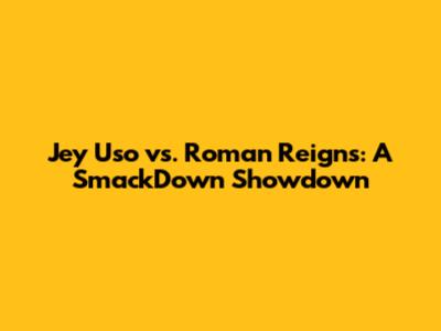 Jey Uso vs. Roman Reigns: A SmackDown Showdown