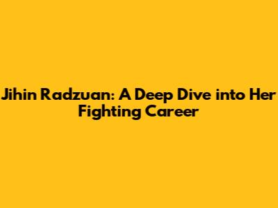 Jihin Radzuan: A Deep Dive into Her Fighting Career