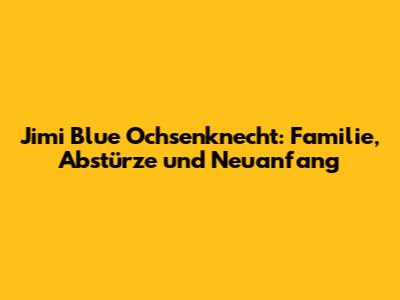 Jimi Blue Ochsenknecht: Familie, Abstürze und Neuanfang