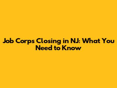 Job Corps Closing in NJ: What You Need to Know