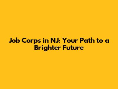 Job Corps in NJ: Your Path to a Brighter Future