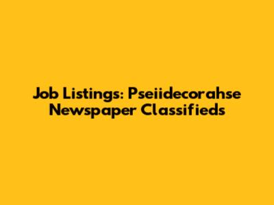 Job Listings: Pseiidecorahse Newspaper Classifieds