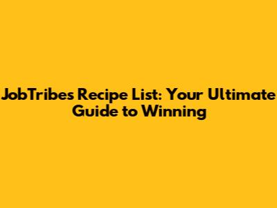 JobTribes Recipe List: Your Ultimate Guide to Winning