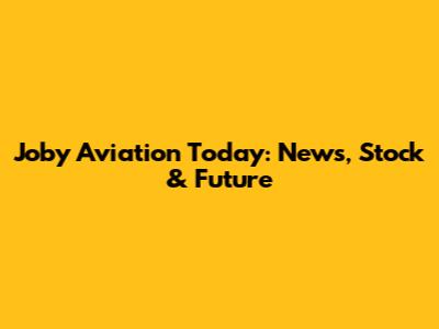 Joby Aviation Today: News, Stock & Future