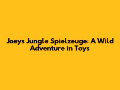 Joey's Jungle Spielzeuge: A Wild Adventure in Toys