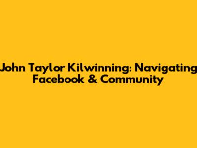 John Taylor Kilwinning: Navigating Facebook & Community