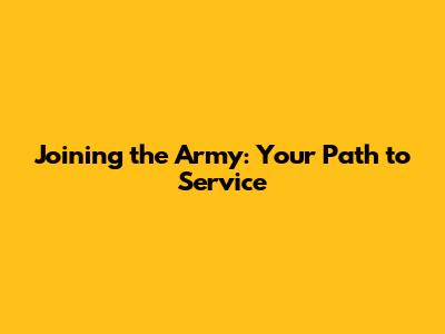 Joining the Army: Your Path to Service