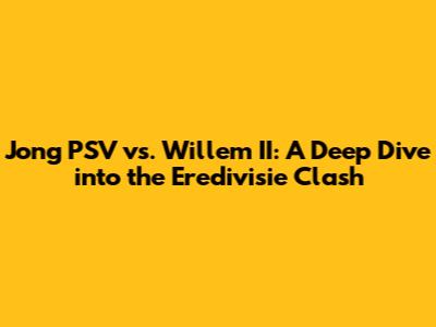 Jong PSV vs. Willem II: A Deep Dive into the Eredivisie Clash
