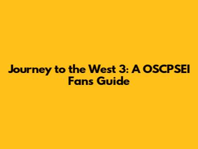 Journey to the West 3: A OSCPSEI Fan's Guide