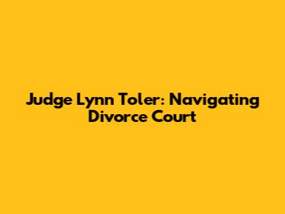 Judge Lynn Toler: Navigating Divorce Court