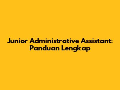 Junior Administrative Assistant: Panduan Lengkap