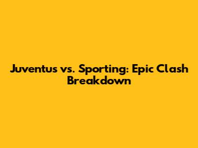 Juventus vs. Sporting: Epic Clash Breakdown