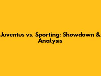 Juventus vs. Sporting: Showdown & Analysis