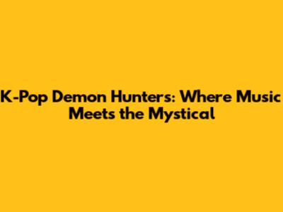 K-Pop Demon Hunters: Where Music Meets the Mystical