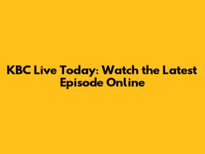 KBC Live Today: Watch the Latest Episode Online
