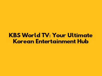 KBS World TV: Your Ultimate Korean Entertainment Hub