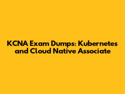 KCNA Exam Dumps: Kubernetes and Cloud Native Associate
