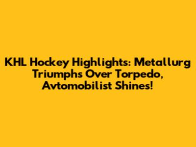 KHL Hockey Highlights: "Metallurg" Triumphs Over "Torpedo," "Avtomobilist" Shines!