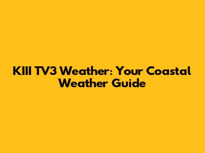 KIII TV3 Weather: Your Coastal Weather Guide